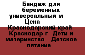 Бандаж для беременных универсальный м-l › Цена ­ 500 - Краснодарский край, Краснодар г. Дети и материнство » Детское питание   